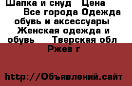 Шапка и снуд › Цена ­ 2 500 - Все города Одежда, обувь и аксессуары » Женская одежда и обувь   . Тверская обл.,Ржев г.